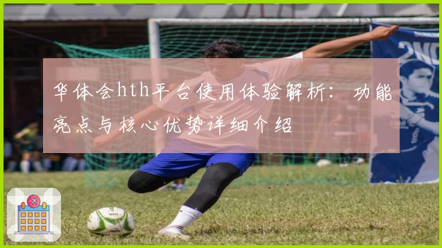华体会hth平台使用体验解析：功能亮点与核心优势详细介绍