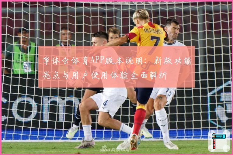 华体会体育APP版本说明：新版功能亮点与用户使用体验全面解析