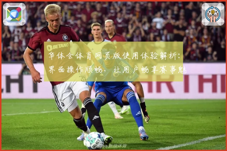 华体会体育网页版使用体验解析：界面操作顺畅，让用户畅享赛事魅力