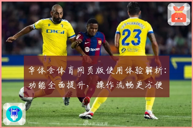 华体会体育网页版使用体验解析：功能全面提升，操作流畅更方便