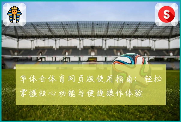 华体会体育网页版使用指南：轻松掌握核心功能与便捷操作体验