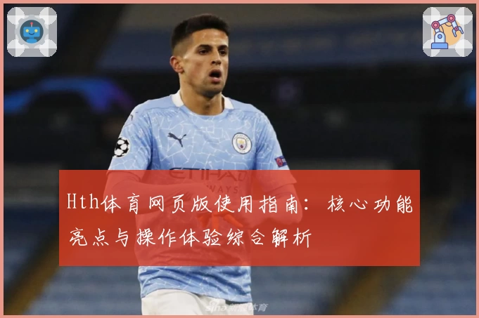Hth体育网页版使用指南：核心功能亮点与操作体验综合解析