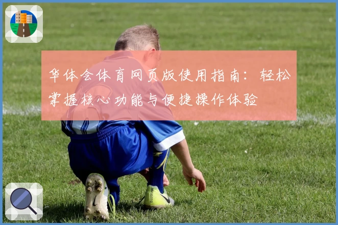 华体会体育网页版使用指南：轻松掌握核心功能与便捷操作体验