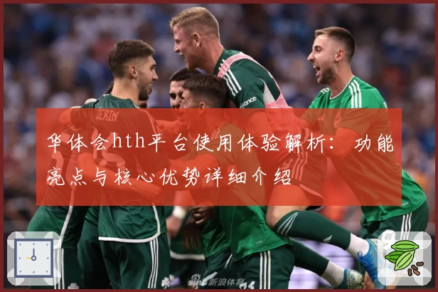 华体会hth平台使用体验解析：功能亮点与核心优势详细介绍