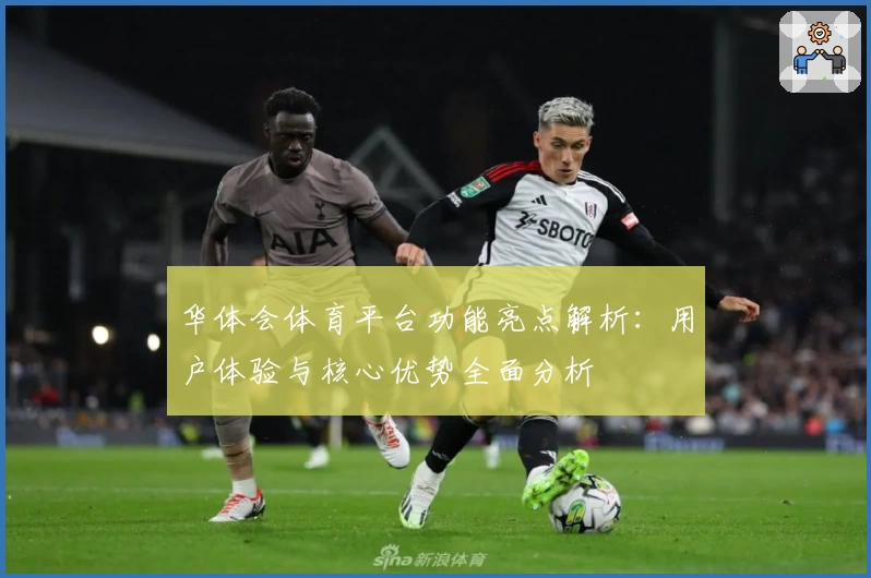 华体会体育平台功能亮点解析：用户体验与核心优势全面分析