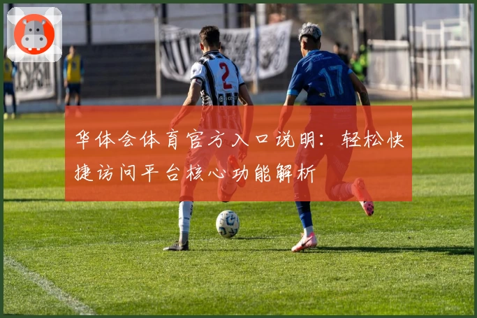 华体会体育官方入口说明：轻松快捷访问平台核心功能解析