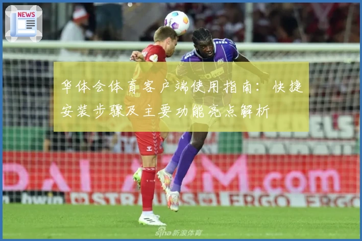 华体会体育客户端使用指南：快捷安装步骤及主要功能亮点解析