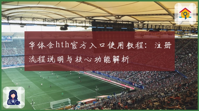 华体会hth官方入口使用教程：注册流程说明与核心功能解析