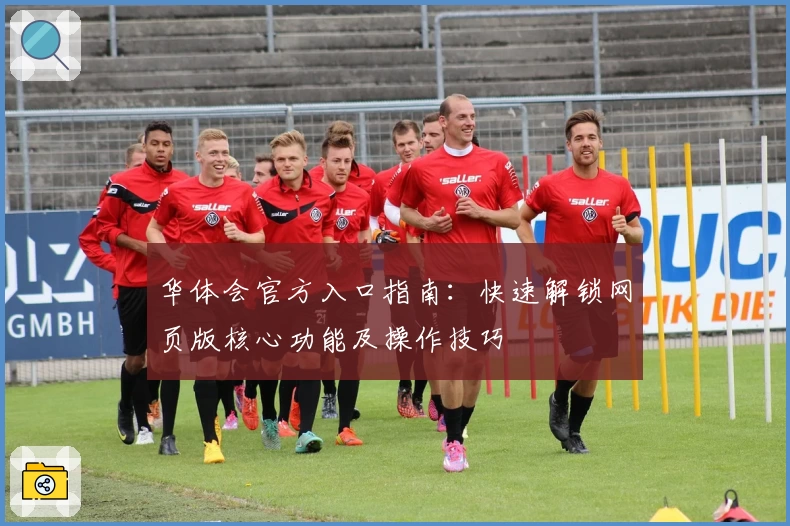 华体会官方入口指南：快速解锁网页版核心功能及操作技巧