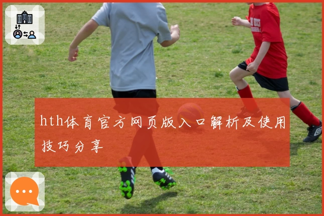 hth体育官方网页版入口解析及使用技巧分享
