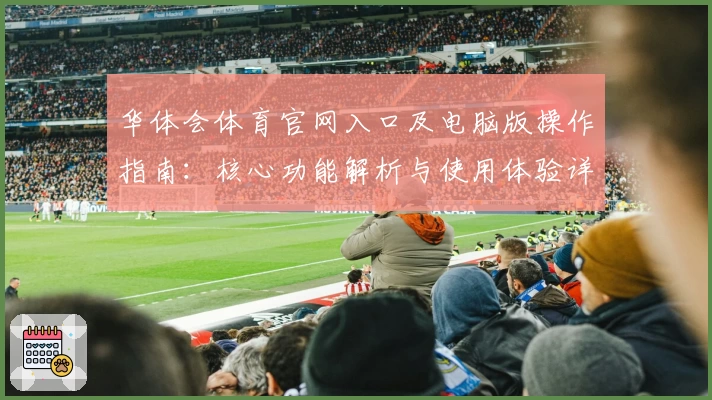 华体会体育官网入口及电脑版操作指南：核心功能解析与使用体验详解