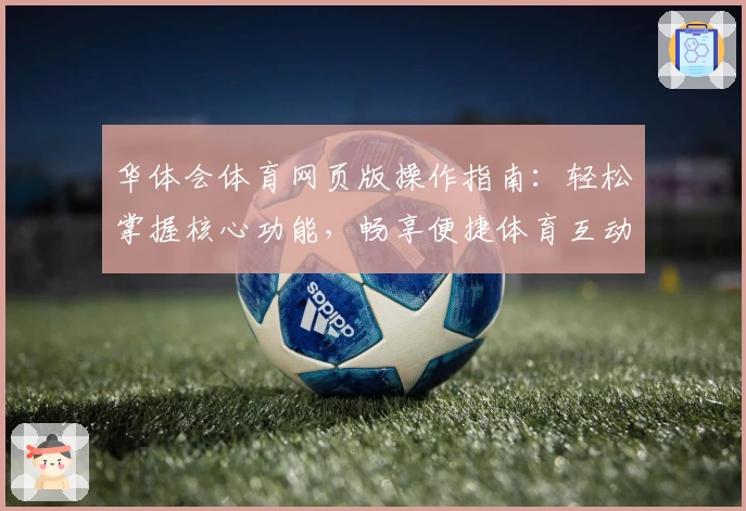 华体会体育网页版操作指南：轻松掌握核心功能，畅享便捷体育互动体验