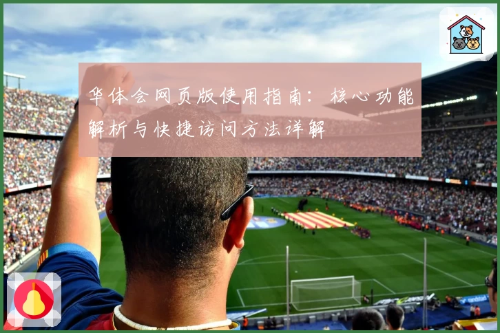 华体会网页版使用指南：核心功能解析与快捷访问方法详解